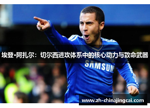 埃登·阿扎尔:切尔西进攻体系中的核心动力与致命武器 埃登·阿扎尔:切尔西进攻体系中的核心动力与致命武器