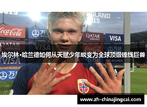 埃尔林·哈兰德如何从天赋少年蜕变为全球顶级锋线巨兽 埃尔林·哈兰德如何从天赋少年蜕变为全球顶级锋线巨兽
