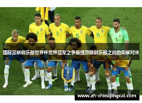 国际足联俱乐部世界杯世界冠军之争最强顶级俱乐部之间的荣耀对决 国际足联俱乐部世界杯世界冠军之争最强顶级俱乐部之间的荣耀对决