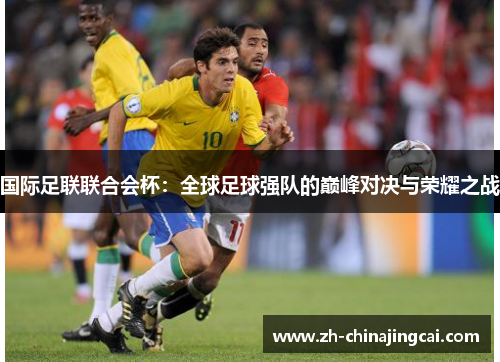 国际足联联合会杯：全球足球强队的巅峰对决与荣耀之战