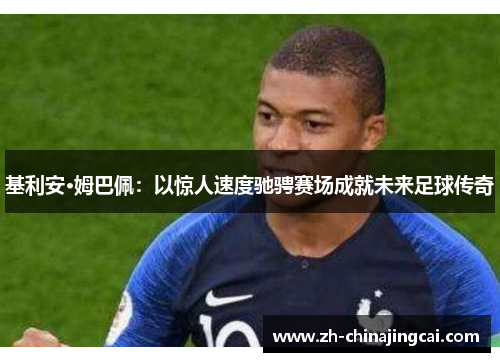 基利安·姆巴佩:以惊人速度驰骋赛场成就未来足球传奇 基利安·姆巴佩:以惊人速度驰骋赛场成就未来足球传奇