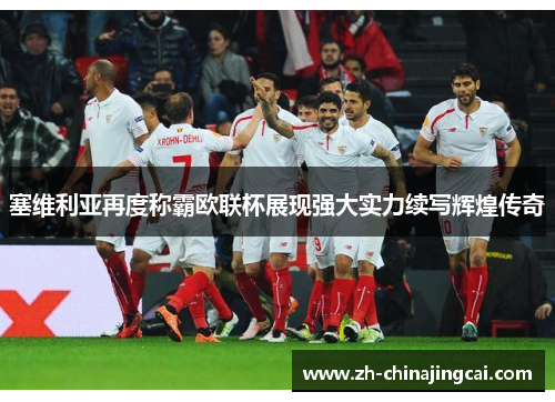 塞维利亚再度称霸欧联杯展现强大实力续写辉煌传奇 塞维利亚再度称霸欧联杯展现强大实力续写辉煌传奇