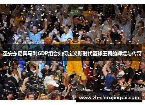 圣安东尼奥马刺GDP组合如何定义新时代篮球王朝的辉煌与传奇 圣安东尼奥马刺GDP组合如何定义新时代篮球王朝的辉煌与传奇