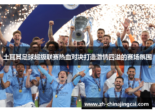 土耳其足球超级联赛热血对决打造激情四溢的赛场氛围