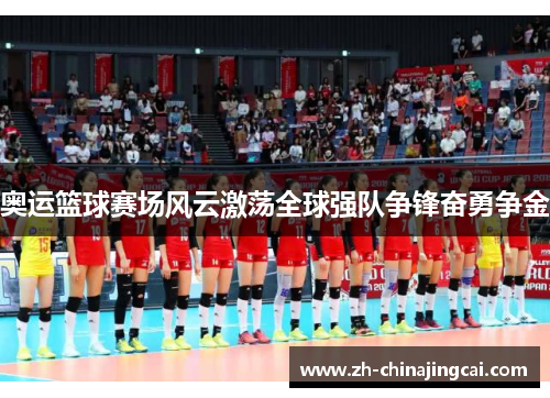 奥运篮球赛场风云激荡全球强队争锋奋勇争金