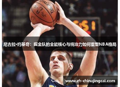 尼古拉·约基奇:掘金队的全能核心与统治力如何重塑NBA格局 尼古拉·约基奇:掘金队的全能核心与统治力如何重塑NBA格局