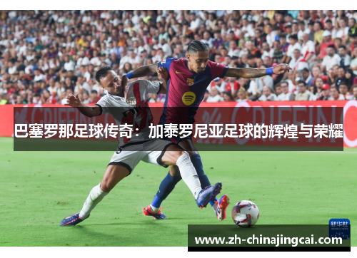 巴塞罗那足球传奇：加泰罗尼亚足球的辉煌与荣耀