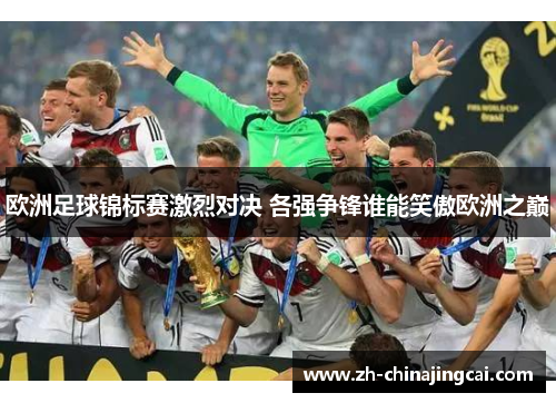 欧洲足球锦标赛激烈对决 各强争锋谁能笑傲欧洲之巅 欧洲足球锦标赛激烈对决 各强争锋谁能笑傲欧洲之巅