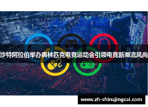 沙特阿拉伯举办奥林匹克电竞运动会引领电竞新潮流风尚