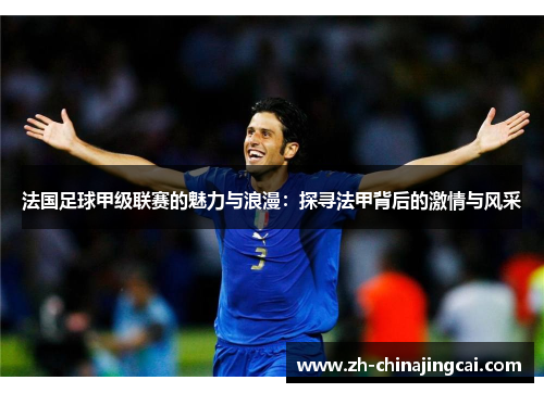 法国足球甲级联赛的魅力与浪漫:探寻法甲背后的激情与风采 法国足球甲级联赛的魅力与浪漫:探寻法甲背后的激情与风采