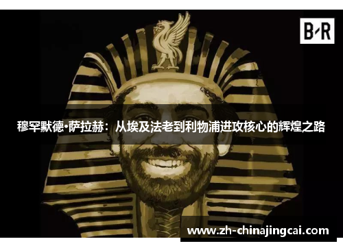 穆罕默德·萨拉赫：从埃及法老到利物浦进攻核心的辉煌之路