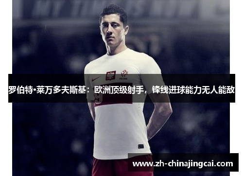 罗伯特·莱万多夫斯基:欧洲顶级射手,锋线进球能力无人能敌 罗伯特·莱万多夫斯基:欧洲顶级射手,锋线进球能力无人能敌