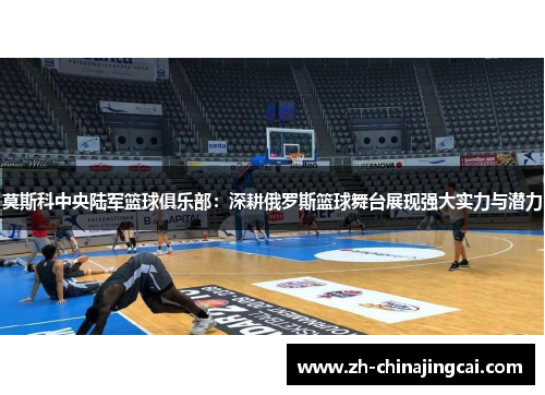 莫斯科中央陆军篮球俱乐部：深耕俄罗斯篮球舞台展现强大实力与潜力