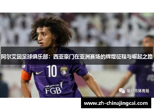 阿尔艾因足球俱乐部:西亚豪门在亚洲赛场的辉煌征程与崛起之路 阿尔艾因足球俱乐部:西亚豪门在亚洲赛场的辉煌征程与崛起之路