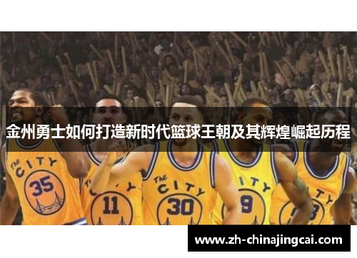 金州勇士如何打造新时代篮球王朝及其辉煌崛起历程 金州勇士如何打造新时代篮球王朝及其辉煌崛起历程