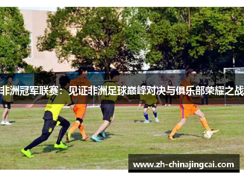 非洲冠军联赛:见证非洲足球巅峰对决与俱乐部荣耀之战 非洲冠军联赛:见证非洲足球巅峰对决与俱乐部荣耀之战