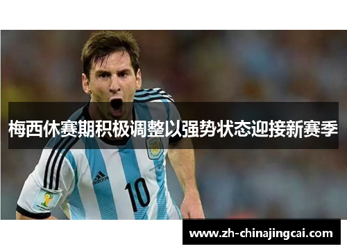梅西休赛期积极调整以强势状态迎接新赛季 梅西休赛期积极调整以强势状态迎接新赛季