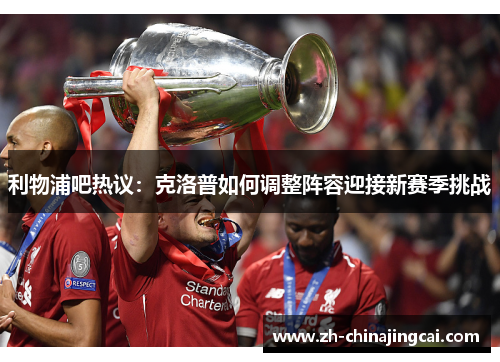 利物浦吧热议:克洛普如何调整阵容迎接新赛季挑战 利物浦吧热议:克洛普如何调整阵容迎接新赛季挑战