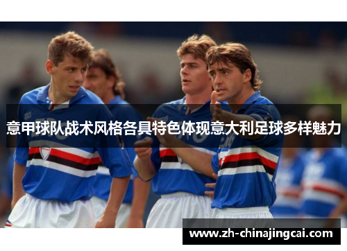 意甲球队战术风格各具特色体现意大利足球多样魅力
