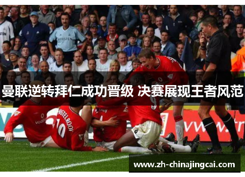 曼联逆转拜仁成功晋级 决赛展现王者风范