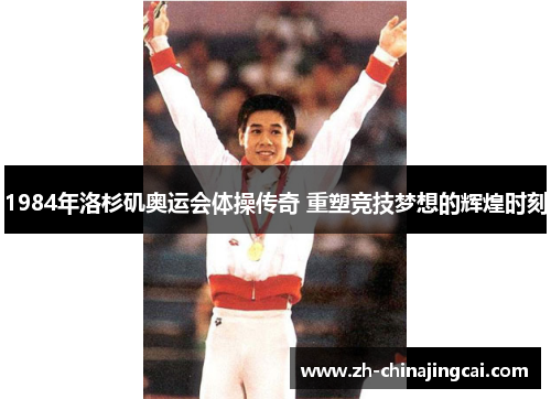 1984年洛杉矶奥运会体操传奇 重塑竞技梦想的辉煌时刻